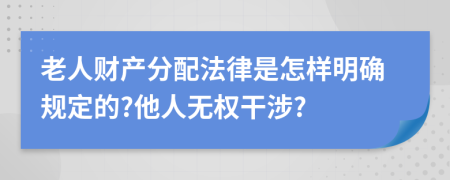 老人财产分配法律是怎样明确规定的?他人无权干涉?