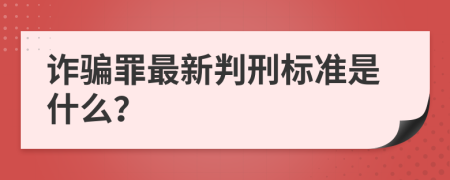 诈骗罪最新判刑标准是什么？