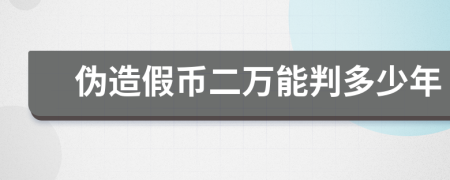 伪造假币二万能判多少年