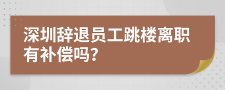 深圳辞退员工跳楼离职有补偿吗？