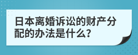 日本离婚诉讼的财产分配的办法是什么？