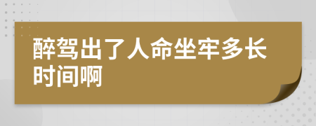 醉驾出了人命坐牢多长时间啊