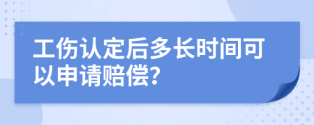 工伤认定后多长时间可以申请赔偿？