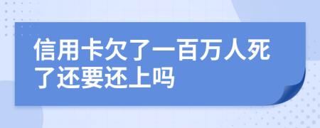 信用卡欠了一百万人死了还要还上吗