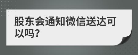 股东会通知微信送达可以吗？