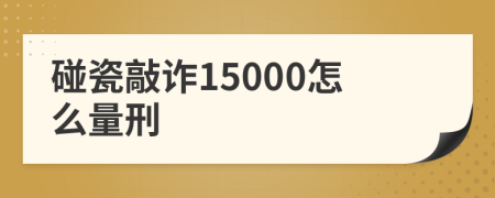 碰瓷敲诈15000怎么量刑