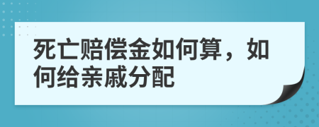 死亡赔偿金如何算，如何给亲戚分配