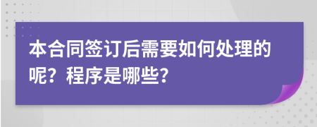 本合同签订后需要如何处理的呢？程序是哪些？