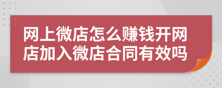 网上微店怎么赚钱开网店加入微店合同有效吗