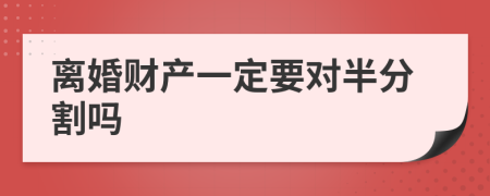 离婚财产一定要对半分割吗