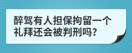 醉驾有人担保拘留一个礼拜还会被判刑吗？