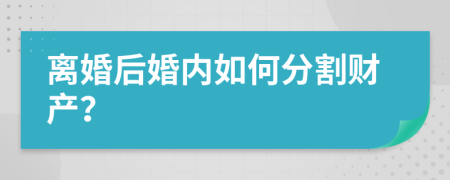 离婚后婚内如何分割财产？