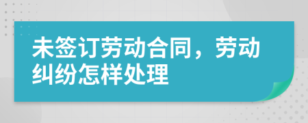 未签订劳动合同，劳动纠纷怎样处理