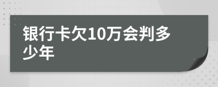 银行卡欠10万会判多少年