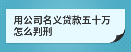 用公司名义贷款五十万怎么判刑