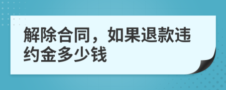 解除合同，如果退款违约金多少钱