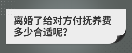 离婚了给对方付抚养费多少合适呢？