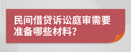 民间借贷诉讼庭审需要准备哪些材料？