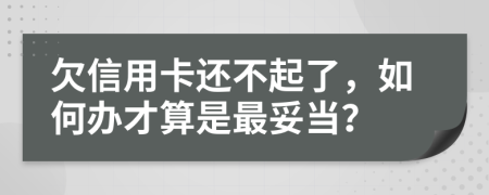 欠信用卡还不起了，如何办才算是最妥当？