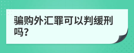 骗购外汇罪可以判缓刑吗？