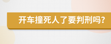 开车撞死人了要判刑吗？