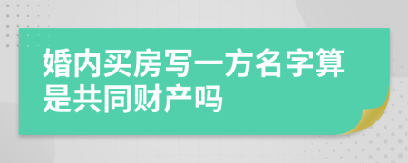 婚内买房写一方名字算是共同财产吗