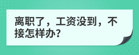 离职了，工资没到，不接怎样办？