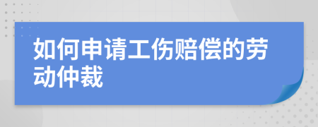 如何申请工伤赔偿的劳动仲裁