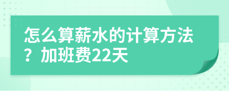 怎么算薪水的计算方法？加班费22天