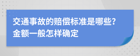 交通事故的赔偿标准是哪些？金额一般怎样确定