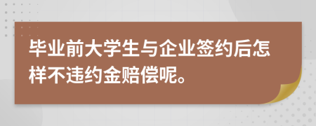 毕业前大学生与企业签约后怎样不违约金赔偿呢。