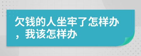 欠钱的人坐牢了怎样办，我该怎样办