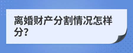 离婚财产分割情况怎样分？