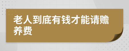 老人到底有钱才能请赡养费