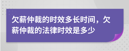 欠薪仲裁的时效多长时间，欠薪仲裁的法律时效是多少