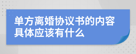 单方离婚协议书的内容具体应该有什么