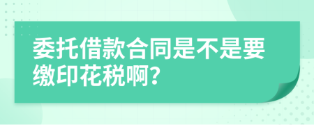 委托借款合同是不是要缴印花税啊？