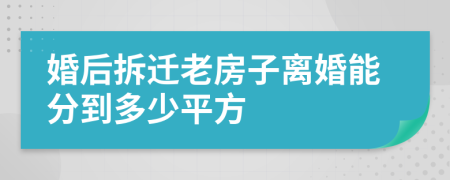 婚后拆迁老房子离婚能分到多少平方