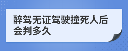 醉驾无证驾驶撞死人后会判多久