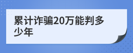 累计诈骗20万能判多少年