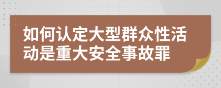 如何认定大型群众性活动是重大安全事故罪