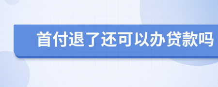 首付退了还可以办贷款吗