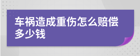 车祸造成重伤怎么赔偿多少钱