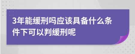 3年能缓刑吗应该具备什么条件下可以判缓刑呢