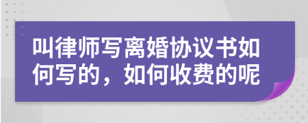 叫律师写离婚协议书如何写的，如何收费的呢