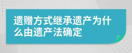 遗赠方式继承遗产为什么由遗产法确定