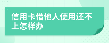 信用卡借他人使用还不上怎样办