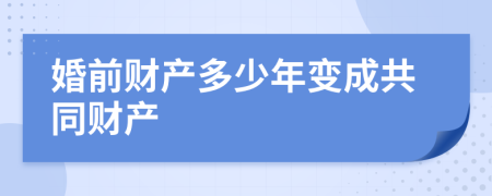 婚前财产多少年变成共同财产