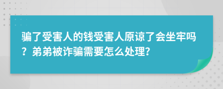 骗了受害人的钱受害人原谅了会坐牢吗？弟弟被诈骗需要怎么处理？