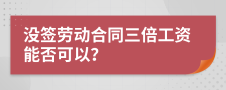 没签劳动合同三倍工资能否可以？